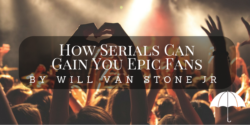 How Serials Can Gain You Epic Fans by Will Van Stone Jr