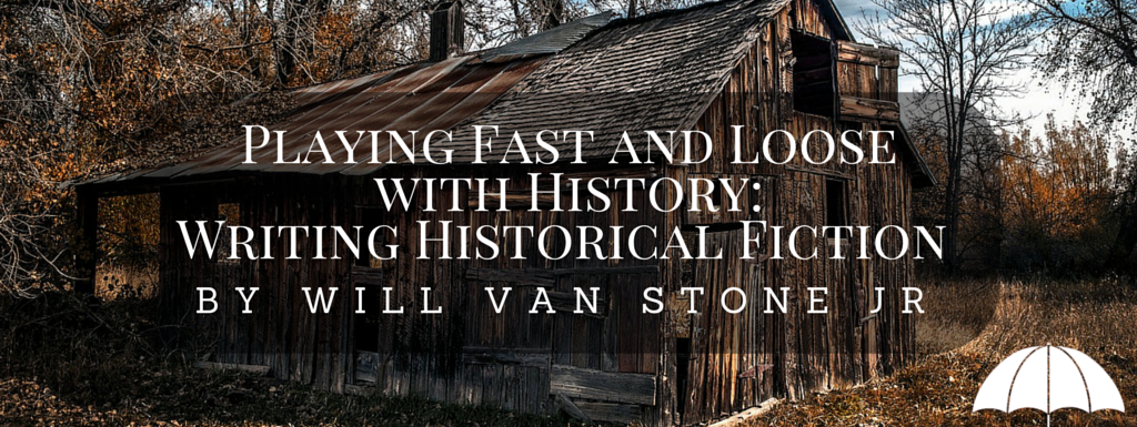 Playing Fast and Loose with History- Writing Historical Fiction by Will Van Stone Jr