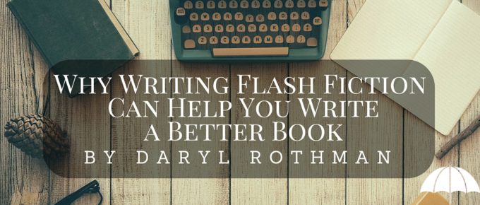 Why Writing Flash Fiction Can Help You Write a Better Book by Daryl Rothman