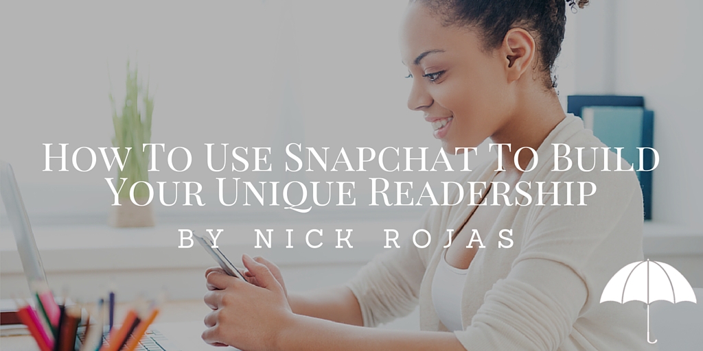 How To Use Snapchat To Build Your Unique Readership by Nick Rojas