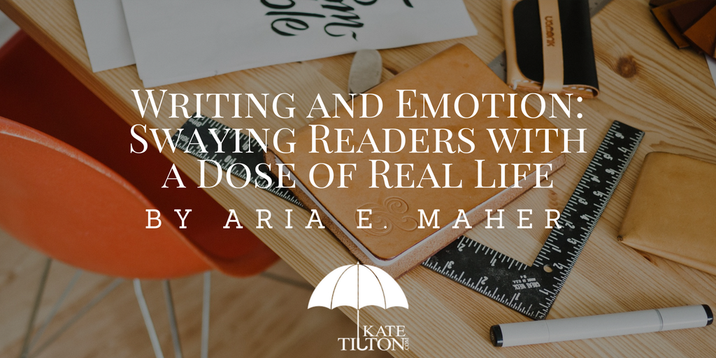 Writing and Emotion: Swaying Readers with a Dose of Real Life by Aria E. Maher - KateTilton.com